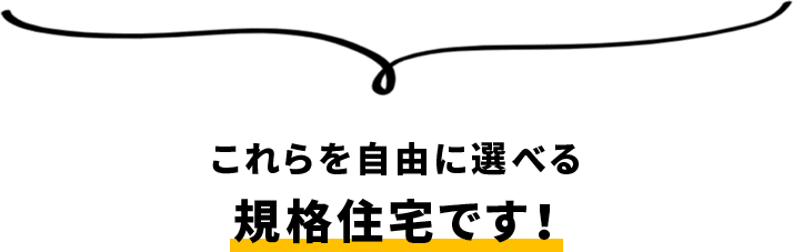 これらを自由に選べる規格住宅です！