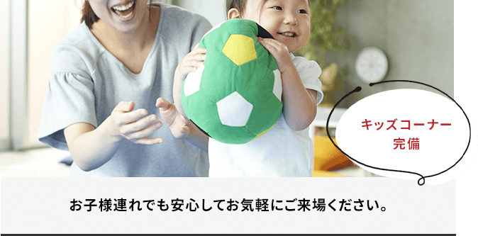 お子様連れでも安心してお気軽にご来場ください。