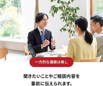 一方的な連絡は無し 聞きたいことやご相談内容を事前に伝えられます。
